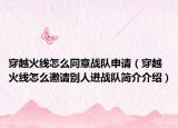 穿越火線怎么同意戰(zhàn)隊申請（穿越火線怎么邀請別人進戰(zhàn)隊簡介介紹）