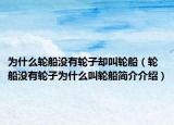 為什么輪船沒有輪子卻叫輪船（輪船沒有輪子為什么叫輪船簡介介紹）