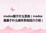 msdos屬于什么系統(tǒng)（msdos是基于什么操作系統(tǒng)簡介介紹）