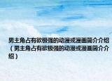 男主角占有欲極強(qiáng)的動(dòng)漫或漫畫簡(jiǎn)介介紹（男主角占有欲極強(qiáng)的動(dòng)漫或漫畫簡(jiǎn)介介紹）