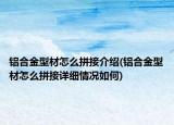 鋁合金型材怎么拼接介紹(鋁合金型材怎么拼接詳細(xì)情況如何)
