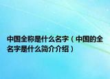 中國(guó)全稱是什么名字（中國(guó)的全名字是什么簡(jiǎn)介介紹）