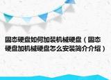 固態(tài)硬盤(pán)如何加裝機(jī)械硬盤(pán)（固態(tài)硬盤(pán)加機(jī)械硬盤(pán)怎么安裝簡(jiǎn)介介紹）