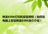 映美630k打印機安裝教程（如何在電腦上安裝映美630k簡介介紹）