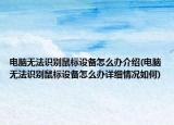 電腦無法識別鼠標設備怎么辦介紹(電腦無法識別鼠標設備怎么辦詳細情況如何)