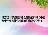 地方紅十字會(huì)屬于什么性質(zhì)的機(jī)構(gòu)（中國紅十字會(huì)是什么性質(zhì)的機(jī)構(gòu)簡介介紹）