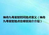 神舟九號發(fā)射時間地點意義（神舟九號發(fā)射地點在哪里簡介介紹）