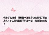 使用手機(jī)掃描二維碼掃一掃這個(gè)功能使用了什么方式（怎么使用智能手機(jī)掃一掃二維碼簡介介紹）
