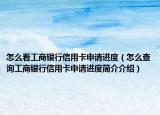 怎么看工商銀行信用卡申請(qǐng)進(jìn)度（怎么查詢(xún)工商銀行信用卡申請(qǐng)進(jìn)度簡(jiǎn)介介紹）