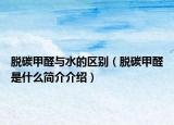 脫碳甲醛與水的區(qū)別（脫碳甲醛是什么簡介介紹）