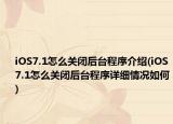iOS7.1怎么關(guān)閉后臺(tái)程序介紹(iOS7.1怎么關(guān)閉后臺(tái)程序詳細(xì)情況如何)