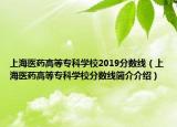 上海醫(yī)藥高等?？茖W(xué)校2019分?jǐn)?shù)線（上海醫(yī)藥高等?？茖W(xué)校分?jǐn)?shù)線簡介介紹）