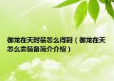 御龍在天時裝怎么得到（御龍在天怎么賣裝備簡介介紹）