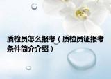 質(zhì)檢員怎么報(bào)考（質(zhì)檢員證報(bào)考條件簡介介紹）