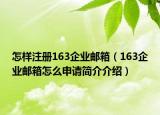 怎樣注冊(cè)163企業(yè)郵箱（163企業(yè)郵箱怎么申請(qǐng)簡(jiǎn)介介紹）
