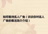 如何看待名人廣告（談?wù)勀銓γ藦V告的看法簡介介紹）