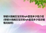 穿越火線瘋狂寶貝和rpk套裝多少錢介紹(穿越火線瘋狂寶貝和rpk套裝多少錢詳細(xì)情況如何)