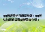 qq普通黃鉆升級(jí)豪華版（qq黃鉆如何升級(jí)豪華版簡(jiǎn)介介紹）