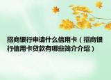 招商銀行申請什么信用卡（招商銀行信用卡貸款有哪些簡介介紹）