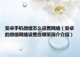 安卓手機微信怎么設(shè)置網(wǎng)絡(luò)（安卓的微信網(wǎng)絡(luò)設(shè)置在哪里簡介介紹）