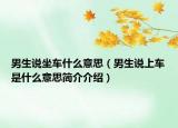 男生說坐車什么意思（男生說上車是什么意思簡(jiǎn)介介紹）