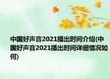 中國(guó)好聲音2021播出時(shí)間介紹(中國(guó)好聲音2021播出時(shí)間詳細(xì)情況如何)