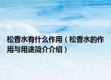 松香水有什么作用（松香水的作用與用途簡介介紹）