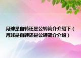 月球是自轉(zhuǎn)還是公轉(zhuǎn)簡介介紹下（月球是自轉(zhuǎn)還是公轉(zhuǎn)簡介介紹）
