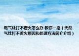 燃?xì)庠畲虿恢鹪趺崔k 教你一招（天然氣灶打不著火原因和處理方法簡介介紹）