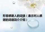 形容感謝人的詞語（表示對人感謝的詞語簡介介紹）