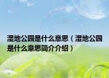 濕地公園是什么意思（濕地公園是什么意思簡(jiǎn)介介紹）