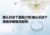 誰(shuí)認(rèn)識(shí)這個(gè)漫畫(huà)介紹(誰(shuí)認(rèn)識(shí)這個(gè)漫畫(huà)詳細(xì)情況如何)