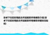 安卓下比較好用的文件加密軟件有哪些介紹(安卓下比較好用的文件加密軟件有哪些詳細(xì)情況如何)