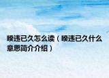 睽違已久怎么讀（睽違已久什么意思簡(jiǎn)介介紹）
