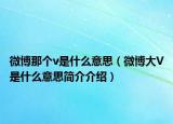 微博那個(gè)v是什么意思（微博大V是什么意思簡(jiǎn)介介紹）