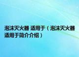 泡沫滅火器 適用于（泡沫滅火器適用于簡(jiǎn)介介紹）