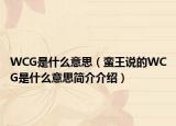 WCG是什么意思（蠻王說(shuō)的WCG是什么意思簡(jiǎn)介介紹）