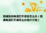 圓通投訴電話打不進去怎么辦（圓通電話打不通怎么辦簡介介紹）