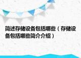 簡(jiǎn)述存儲(chǔ)設(shè)備包括哪些（存儲(chǔ)設(shè)備包括哪些簡(jiǎn)介介紹）