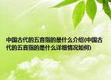 中國(guó)古代的五音指的是什么介紹(中國(guó)古代的五音指的是什么詳細(xì)情況如何)