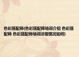 色彩搭配師(色彩搭配師培訓(xùn)介紹 色彩搭配師 色彩搭配師培訓(xùn)詳細情況如何)