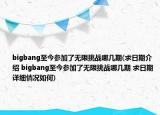 bigbang至今參加了無限挑戰(zhàn)哪幾期(求日期介紹 bigbang至今參加了無限挑戰(zhàn)哪幾期 求日期詳細(xì)情況如何)