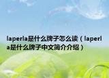 laperla是什么牌子怎么讀（laperla是什么牌子中文簡介介紹）