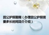 因公護(hù)照期限（辦理因公護(hù)照需要多長時(shí)間簡介介紹）