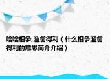 啥啥相爭(zhēng),漁翁得利（什么相爭(zhēng)漁翁得利的意思簡(jiǎn)介介紹）