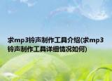 求mp3鈴聲制作工具介紹(求mp3鈴聲制作工具詳細情況如何)