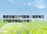 南京市有幾個(gè)汽配城（南京有幾個(gè)汽配市場(chǎng)簡(jiǎn)介介紹）