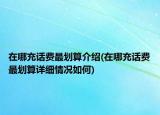 在哪充話費(fèi)最劃算介紹(在哪充話費(fèi)最劃算詳細(xì)情況如何)