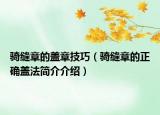 騎縫章的蓋章技巧（騎縫章的正確蓋法簡(jiǎn)介介紹）