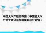 中國大米產(chǎn)地分布圖（中國的大米產(chǎn)地主要分布在哪里呢簡介介紹）